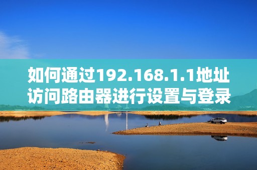如何通过192.168.1.1地址访问路由器进行设置与登录指导