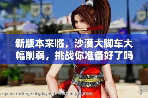 新版本来临，沙漠大脚车大幅削弱，挑战你准备好了吗