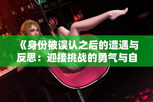 《身份被误认之后的遭遇与反思：迎接挑战的勇气与自我重建》