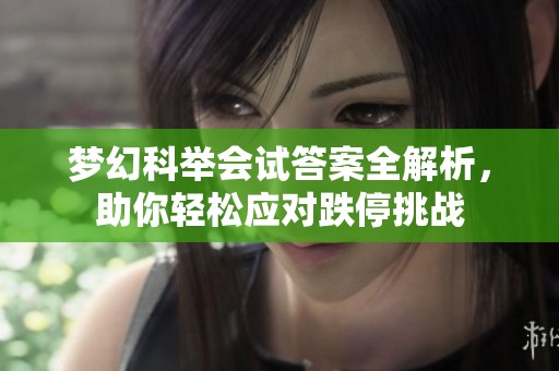 梦幻科举会试答案全解析，助你轻松应对跌停挑战