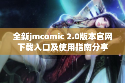 全新jmcomic 2.0版本官网下载入口及使用指南分享