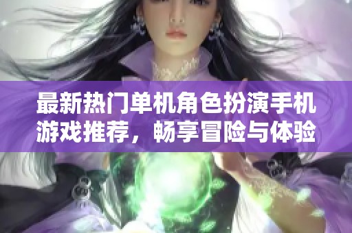 最新热门单机角色扮演手机游戏推荐，畅享冒险与体验乐趣