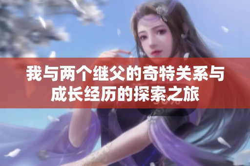 我与两个继父的奇特关系与成长经历的探索之旅