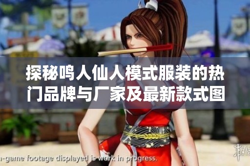 探秘鸣人仙人模式服装的热门品牌与厂家及最新款式图片