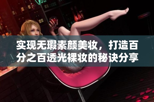 实现无瑕素颜美妆，打造百分之百透光裸妆的秘诀分享