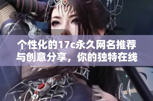 个性化的17c永久网名推荐与创意分享，你的独特在线身份从此开始