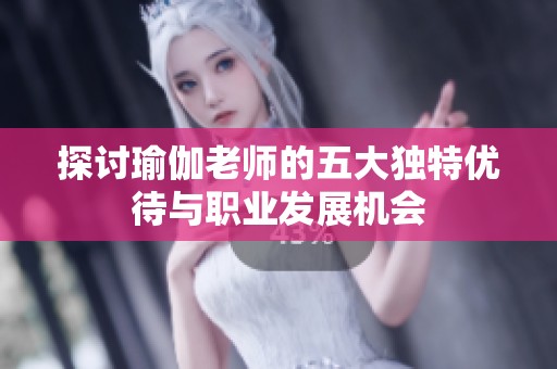 探讨瑜伽老师的五大独特优待与职业发展机会