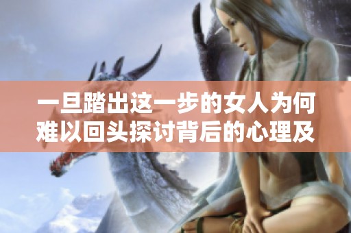 一旦踏出这一步的女人为何难以回头探讨背后的心理及社会因素