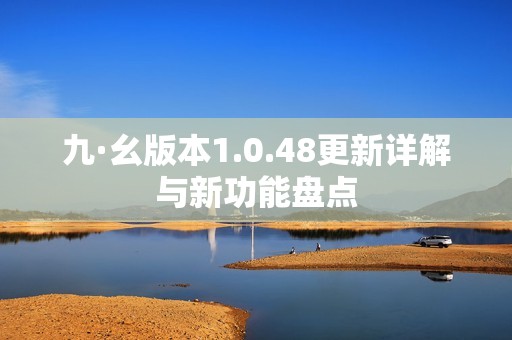 九·幺版本1.0.48更新详解与新功能盘点