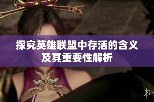 探究英雄联盟中存活的含义及其重要性解析