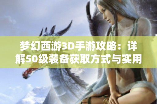 梦幻西游3D手游攻略：详解50级装备获取方式与实用指南