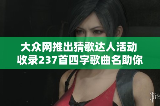 大众网推出猜歌达人活动 收录237首四字歌曲名助你挑战音乐知识