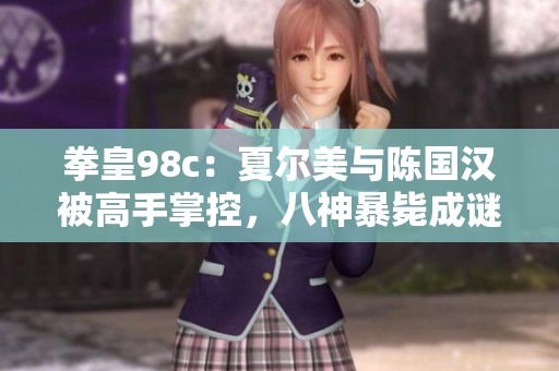 拳皇98c：夏尔美与陈国汉被高手掌控，八神暴毙成谜团