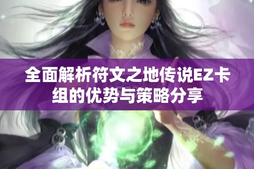 全面解析符文之地传说EZ卡组的优势与策略分享