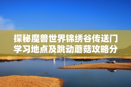 探秘魔兽世界锦绣谷传送门学习地点及跳动蘑菇攻略分享