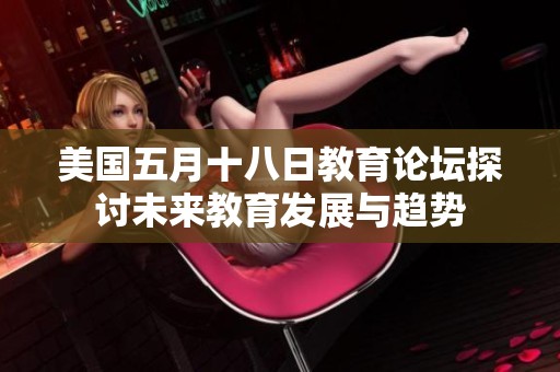 美国五月十八日教育论坛探讨未来教育发展与趋势