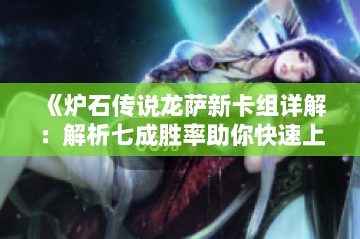 《炉石传说龙萨新卡组详解：解析七成胜率助你快速上分》