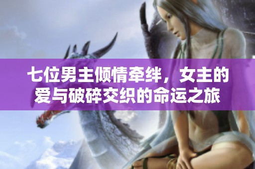 七位男主倾情牵绊，女主的爱与破碎交织的命运之旅