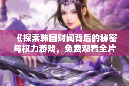 《探索韩国财阀背后的秘密与权力游戏，免费观看全片》