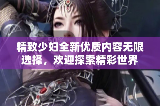 精致少妇全新优质内容无限选择，欢迎探索精彩世界