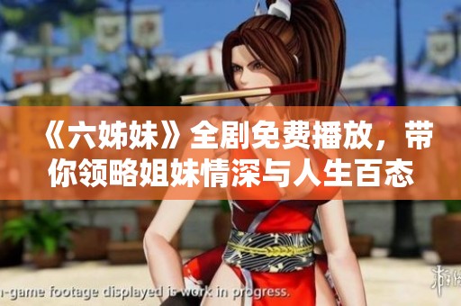 《六姊妹》全剧免费播放，带你领略姐妹情深与人生百态的感人故事