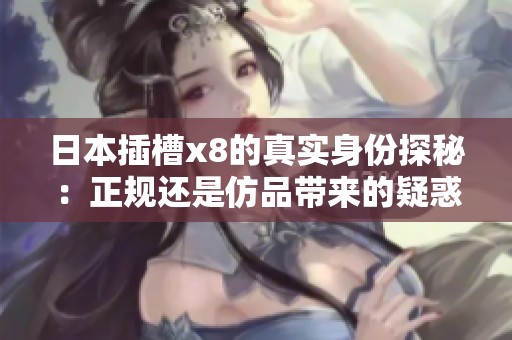 日本插槽x8的真实身份探秘：正规还是仿品带来的疑惑解析