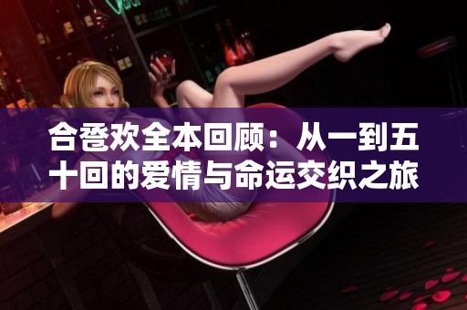 合卺欢全本回顾：从一到五十回的爱情与命运交织之旅