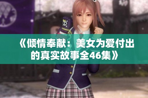 《倾情奉献：美女为爱付出的真实故事全46集》