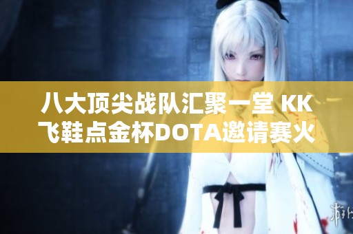 八大顶尖战队汇聚一堂 KK飞鞋点金杯DOTA邀请赛火热开启