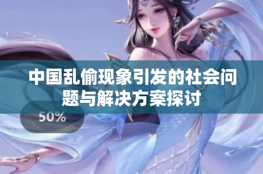 中国乱偷现象引发的社会问题与解决方案探讨