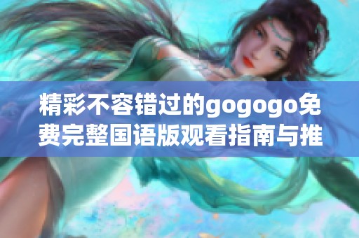 精彩不容错过的gogogo免费完整国语版观看指南与推荐