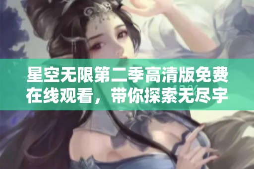 星空无限第二季高清版免费在线观看，带你探索无尽宇宙的奇妙之旅