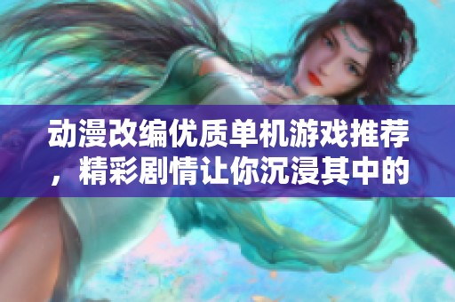 动漫改编优质单机游戏推荐，精彩剧情让你沉浸其中的佳作