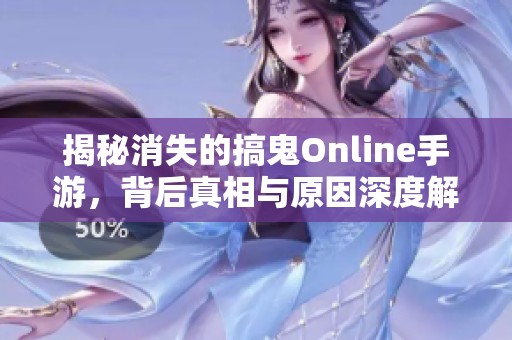 揭秘消失的搞鬼Online手游，背后真相与原因深度解析