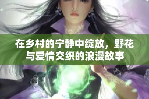 在乡村的宁静中绽放，野花与爱情交织的浪漫故事
