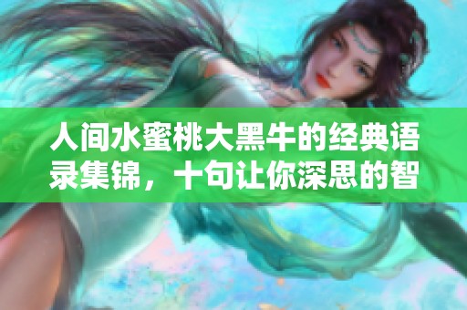 人间水蜜桃大黑牛的经典语录集锦，十句让你深思的智慧之言