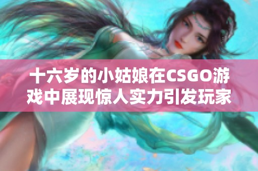 十六岁的小姑娘在CSGO游戏中展现惊人实力引发玩家热议