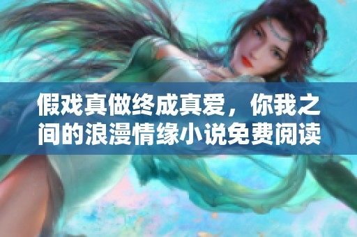 假戏真做终成真爱，你我之间的浪漫情缘小说免费阅读活动开启