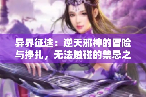 异界征途：逆天邪神的冒险与挣扎，无法触碰的禁忌之力