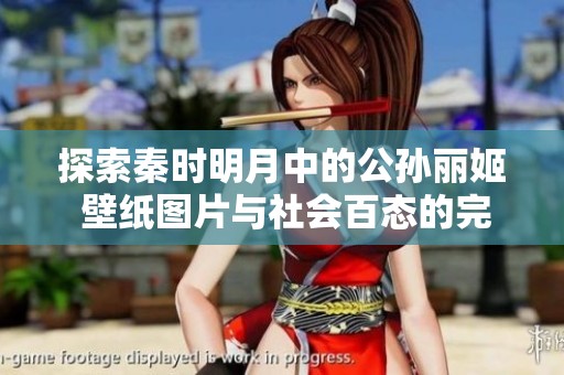 探索秦时明月中的公孙丽姬 壁纸图片与社会百态的完美结合