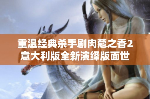 重温经典杀手剧肉蔻之香2意大利版全新演绎版面世