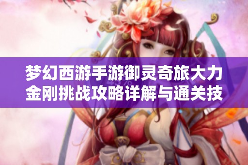 梦幻西游手游御灵奇旅大力金刚挑战攻略详解与通关技巧分享