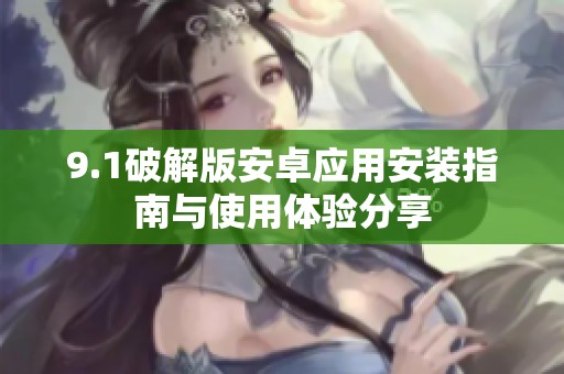 9.1破解版安卓应用安装指南与使用体验分享