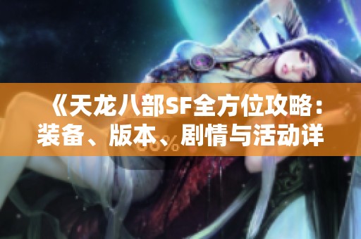 《天龙八部SF全方位攻略：装备、版本、剧情与活动详解》