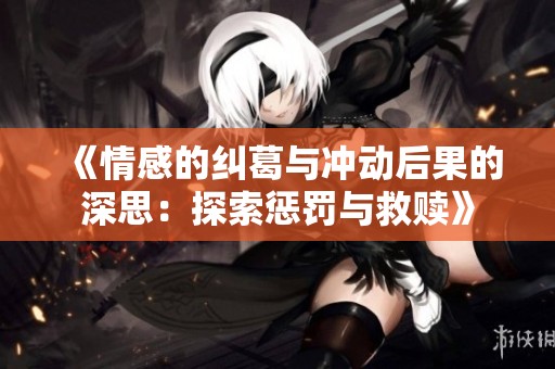 《情感的纠葛与冲动后果的深思：探索惩罚与救赎》