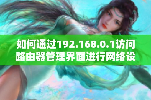 如何通过192.168.0.1访问路由器管理界面进行网络设置和配置