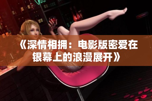 《深情相拥：电影版密爱在银幕上的浪漫展开》