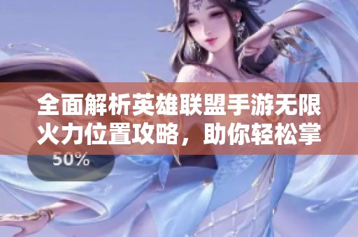 全面解析英雄联盟手游无限火力位置攻略，助你轻松掌握无限战斗！
