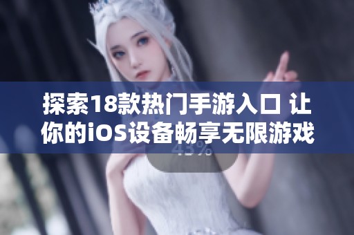探索18款热门手游入口 让你的iOS设备畅享无限游戏乐趣