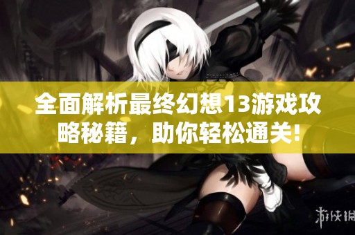 全面解析最终幻想13游戏攻略秘籍，助你轻松通关!